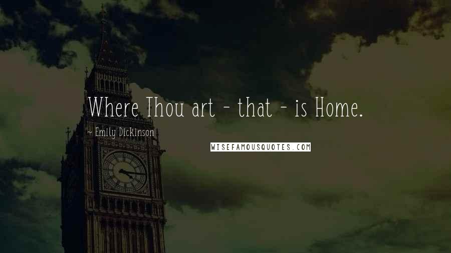 Emily Dickinson Quotes: Where Thou art - that - is Home.