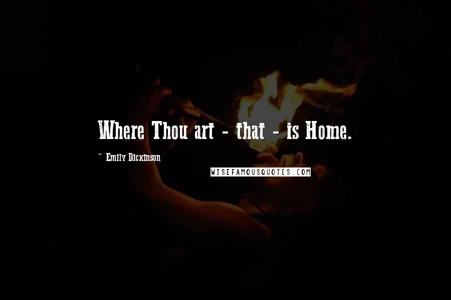 Emily Dickinson Quotes: Where Thou art - that - is Home.