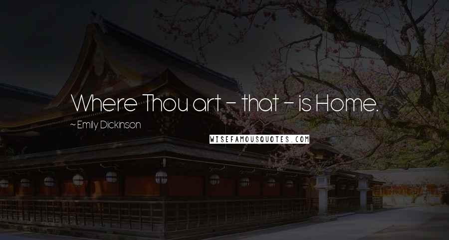 Emily Dickinson Quotes: Where Thou art - that - is Home.