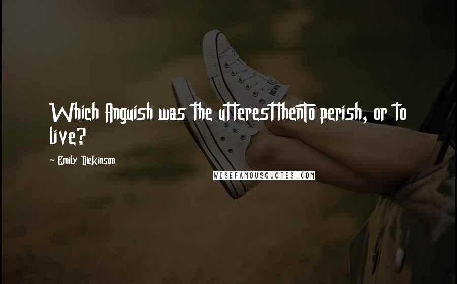 Emily Dickinson Quotes: Which Anguish was the utterestthenTo perish, or to live?