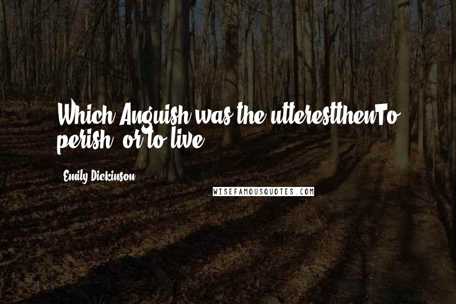 Emily Dickinson Quotes: Which Anguish was the utterestthenTo perish, or to live?