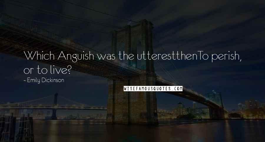 Emily Dickinson Quotes: Which Anguish was the utterestthenTo perish, or to live?