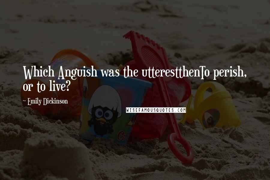 Emily Dickinson Quotes: Which Anguish was the utterestthenTo perish, or to live?