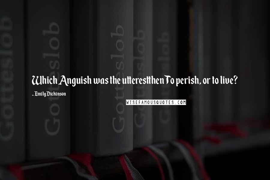 Emily Dickinson Quotes: Which Anguish was the utterestthenTo perish, or to live?