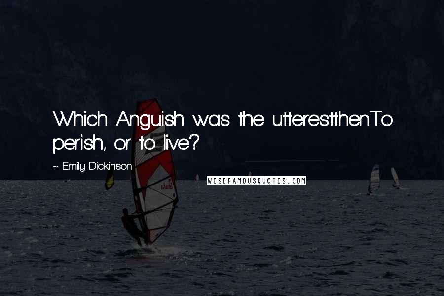 Emily Dickinson Quotes: Which Anguish was the utterestthenTo perish, or to live?