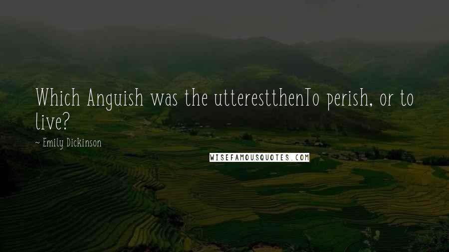 Emily Dickinson Quotes: Which Anguish was the utterestthenTo perish, or to live?