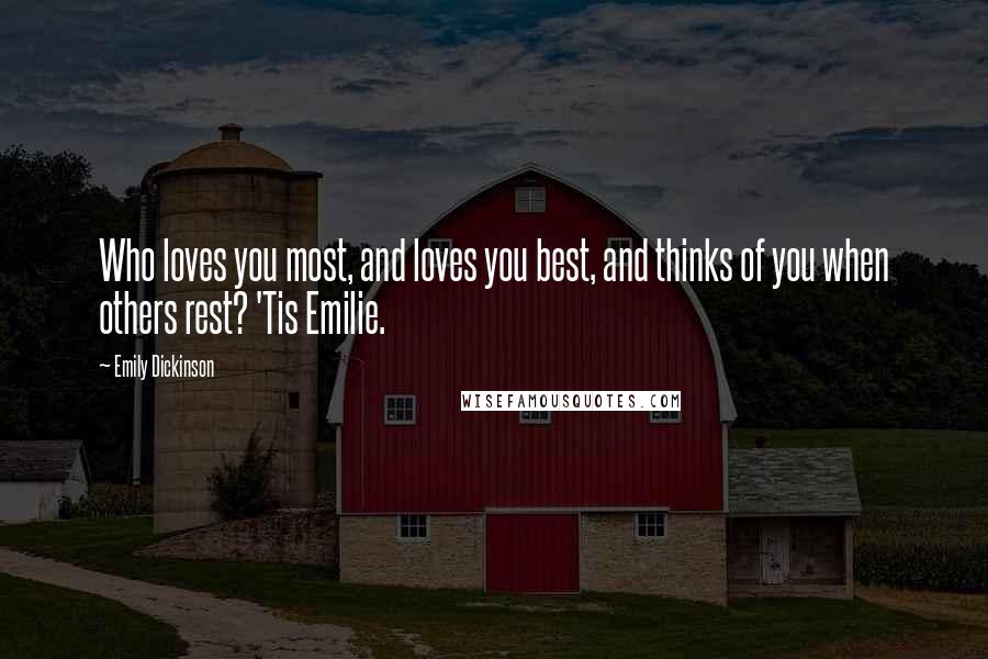 Emily Dickinson Quotes: Who loves you most, and loves you best, and thinks of you when others rest? 'Tis Emilie.