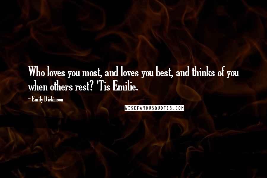 Emily Dickinson Quotes: Who loves you most, and loves you best, and thinks of you when others rest? 'Tis Emilie.