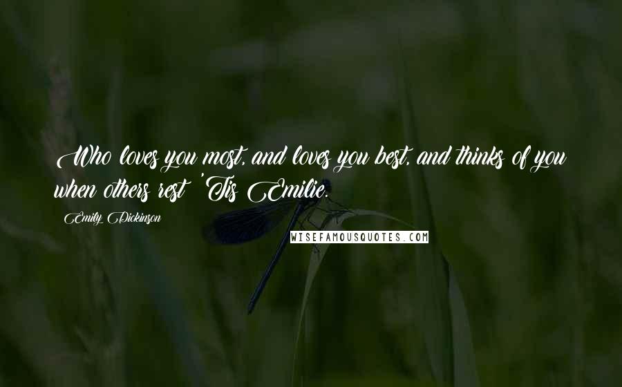 Emily Dickinson Quotes: Who loves you most, and loves you best, and thinks of you when others rest? 'Tis Emilie.