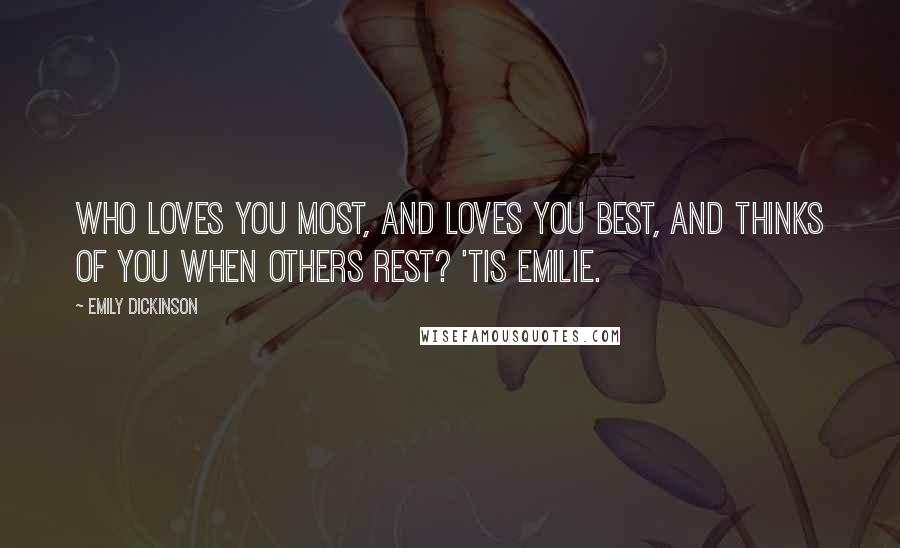 Emily Dickinson Quotes: Who loves you most, and loves you best, and thinks of you when others rest? 'Tis Emilie.