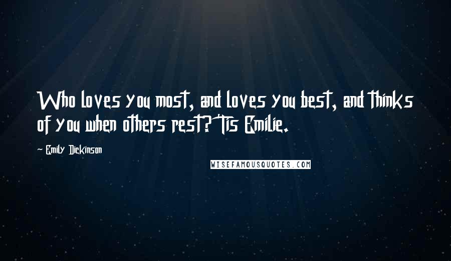 Emily Dickinson Quotes: Who loves you most, and loves you best, and thinks of you when others rest? 'Tis Emilie.