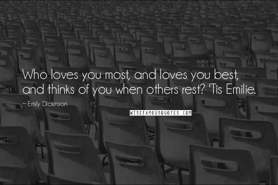 Emily Dickinson Quotes: Who loves you most, and loves you best, and thinks of you when others rest? 'Tis Emilie.