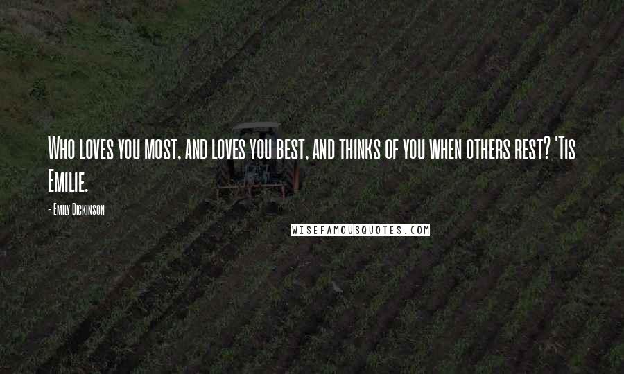 Emily Dickinson Quotes: Who loves you most, and loves you best, and thinks of you when others rest? 'Tis Emilie.