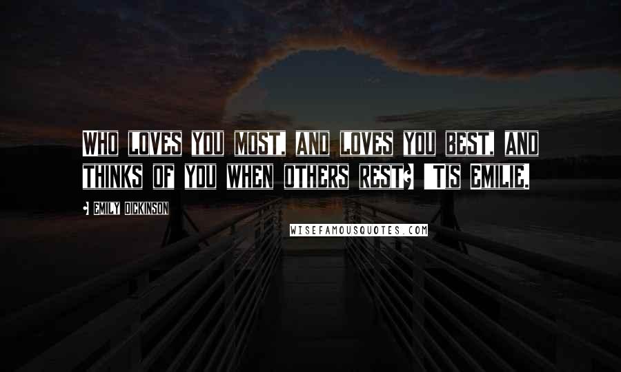 Emily Dickinson Quotes: Who loves you most, and loves you best, and thinks of you when others rest? 'Tis Emilie.