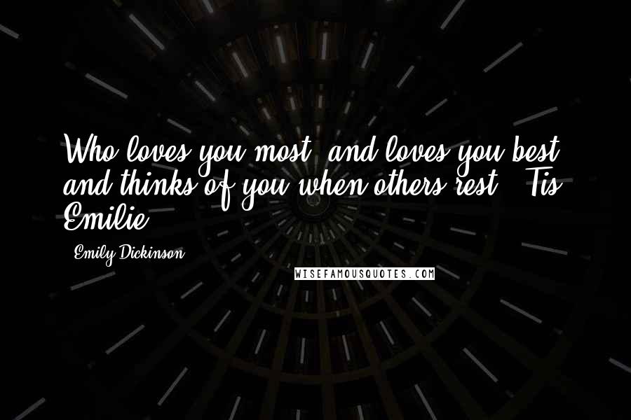 Emily Dickinson Quotes: Who loves you most, and loves you best, and thinks of you when others rest? 'Tis Emilie.