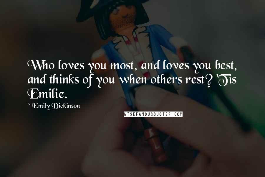 Emily Dickinson Quotes: Who loves you most, and loves you best, and thinks of you when others rest? 'Tis Emilie.