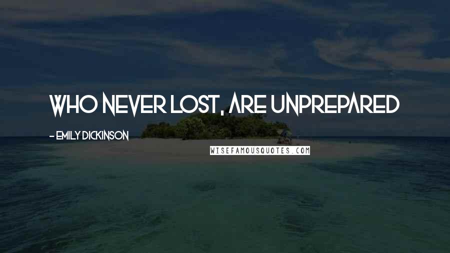 Emily Dickinson Quotes: Who never lost, are unprepared