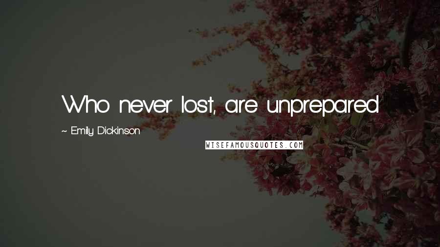 Emily Dickinson Quotes: Who never lost, are unprepared