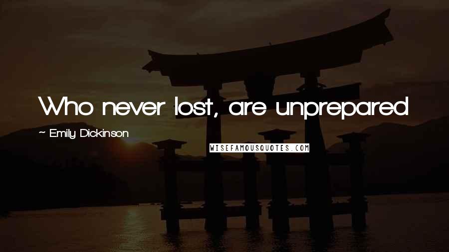 Emily Dickinson Quotes: Who never lost, are unprepared