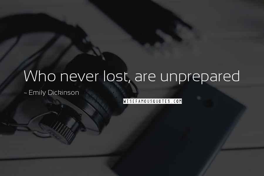Emily Dickinson Quotes: Who never lost, are unprepared