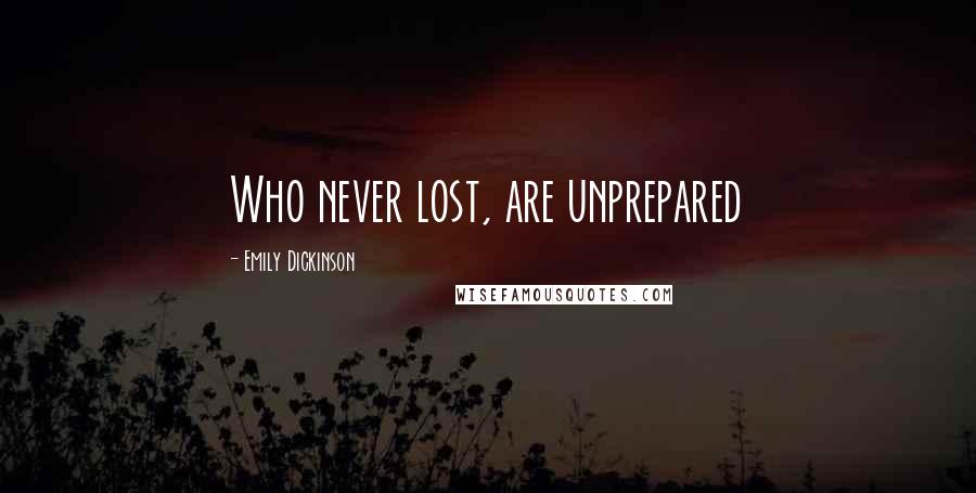 Emily Dickinson Quotes: Who never lost, are unprepared