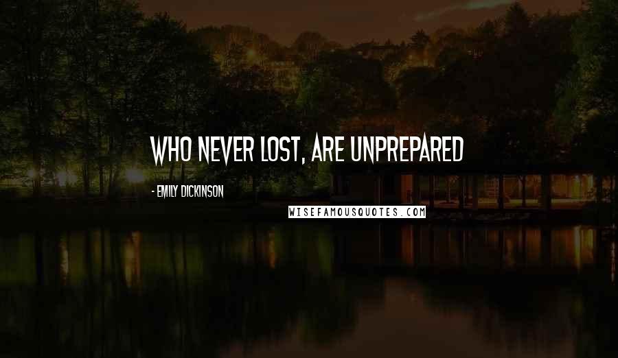 Emily Dickinson Quotes: Who never lost, are unprepared