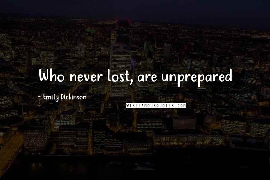 Emily Dickinson Quotes: Who never lost, are unprepared