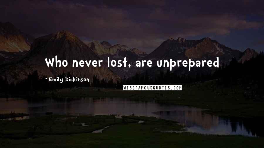 Emily Dickinson Quotes: Who never lost, are unprepared