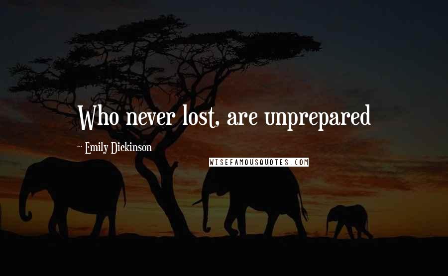 Emily Dickinson Quotes: Who never lost, are unprepared