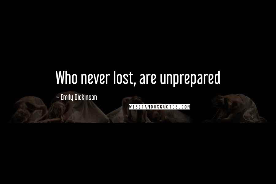 Emily Dickinson Quotes: Who never lost, are unprepared