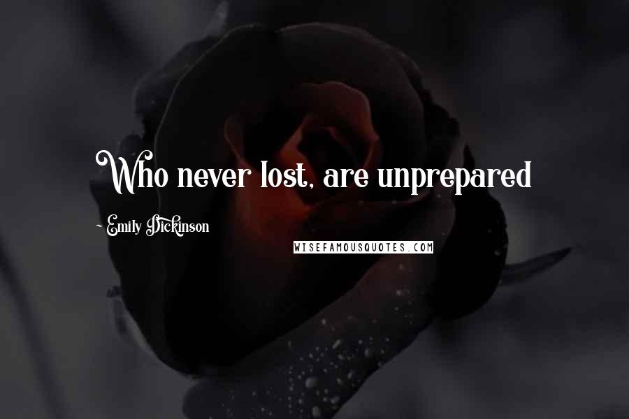 Emily Dickinson Quotes: Who never lost, are unprepared