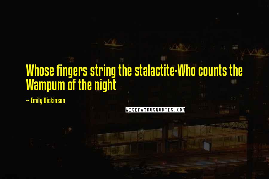 Emily Dickinson Quotes: Whose fingers string the stalactite-Who counts the Wampum of the night