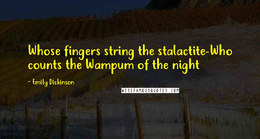 Emily Dickinson Quotes: Whose fingers string the stalactite-Who counts the Wampum of the night