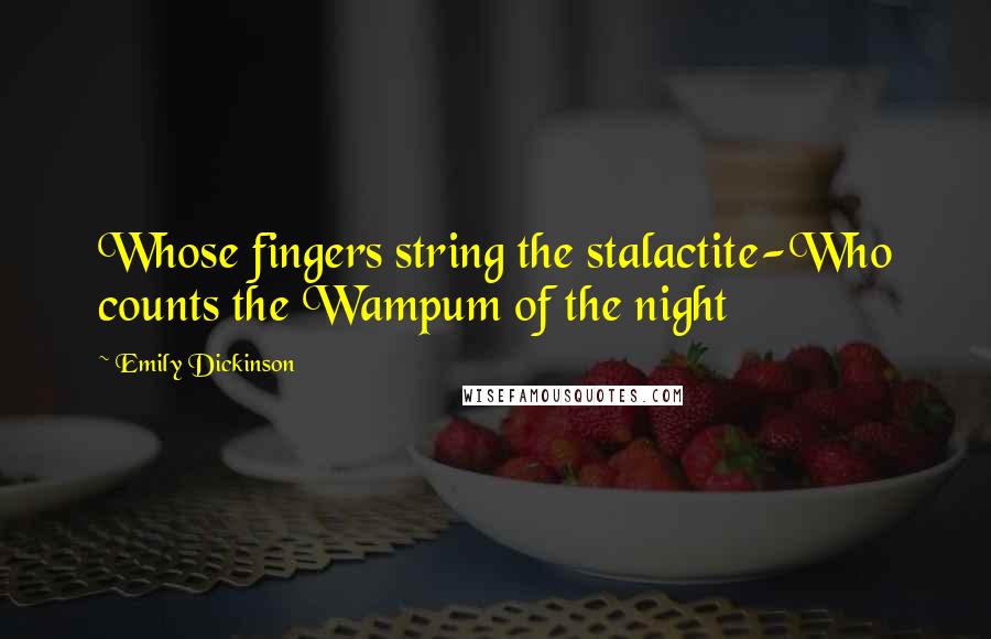 Emily Dickinson Quotes: Whose fingers string the stalactite-Who counts the Wampum of the night