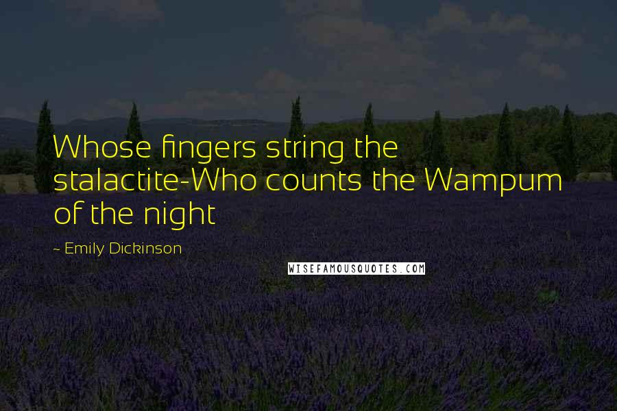 Emily Dickinson Quotes: Whose fingers string the stalactite-Who counts the Wampum of the night