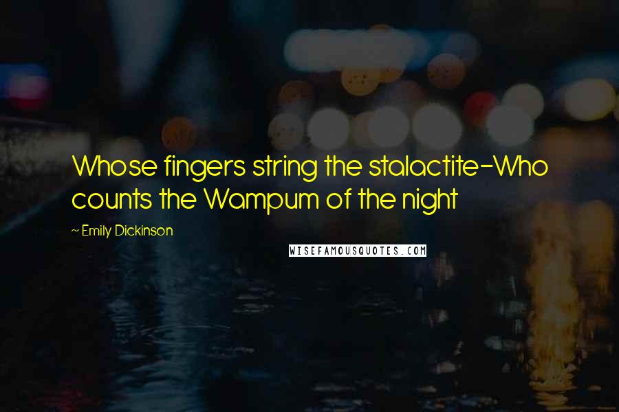 Emily Dickinson Quotes: Whose fingers string the stalactite-Who counts the Wampum of the night