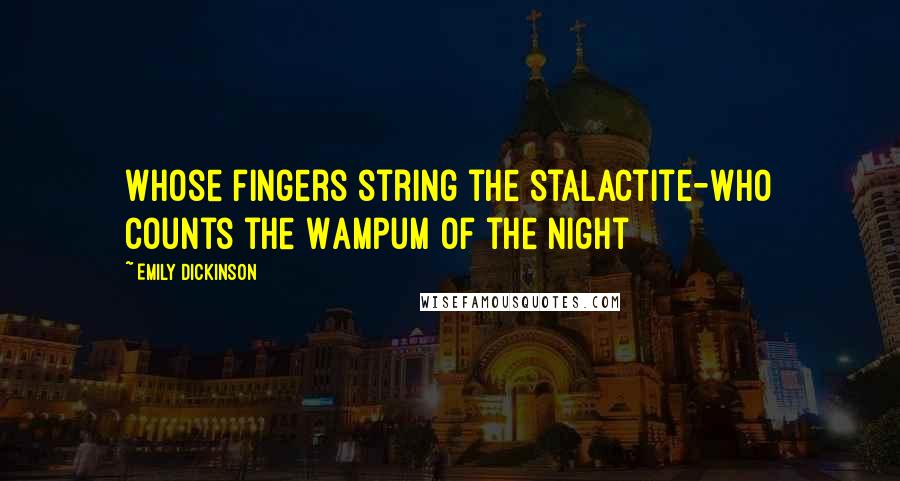 Emily Dickinson Quotes: Whose fingers string the stalactite-Who counts the Wampum of the night