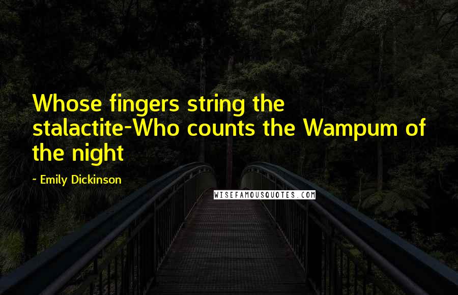 Emily Dickinson Quotes: Whose fingers string the stalactite-Who counts the Wampum of the night