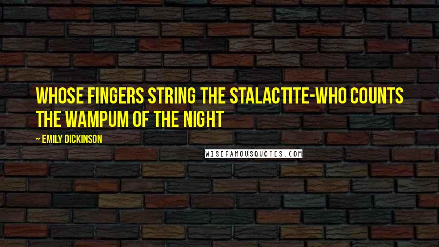 Emily Dickinson Quotes: Whose fingers string the stalactite-Who counts the Wampum of the night