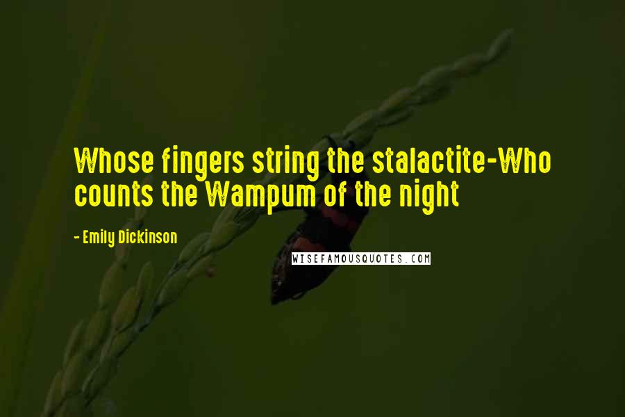 Emily Dickinson Quotes: Whose fingers string the stalactite-Who counts the Wampum of the night