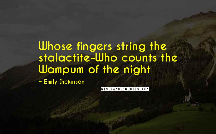 Emily Dickinson Quotes: Whose fingers string the stalactite-Who counts the Wampum of the night