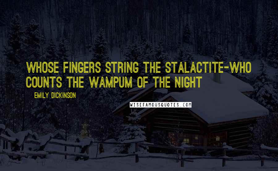 Emily Dickinson Quotes: Whose fingers string the stalactite-Who counts the Wampum of the night