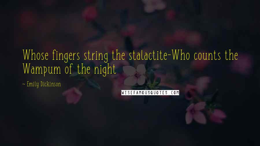 Emily Dickinson Quotes: Whose fingers string the stalactite-Who counts the Wampum of the night