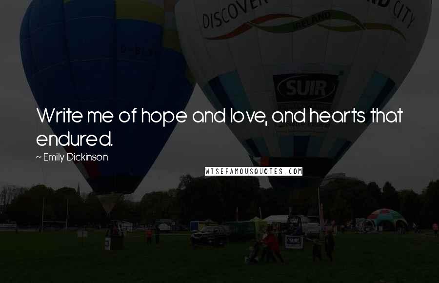 Emily Dickinson Quotes: Write me of hope and love, and hearts that endured.
