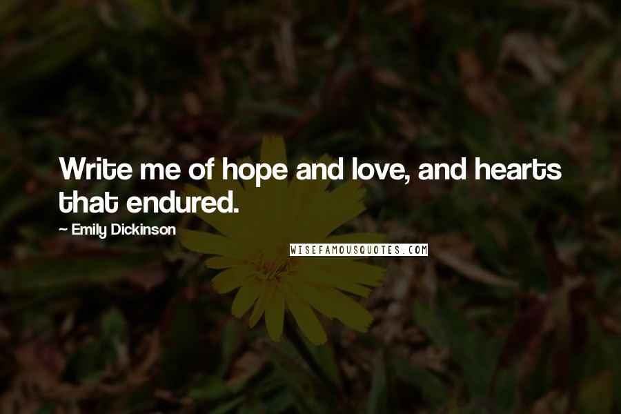 Emily Dickinson Quotes: Write me of hope and love, and hearts that endured.