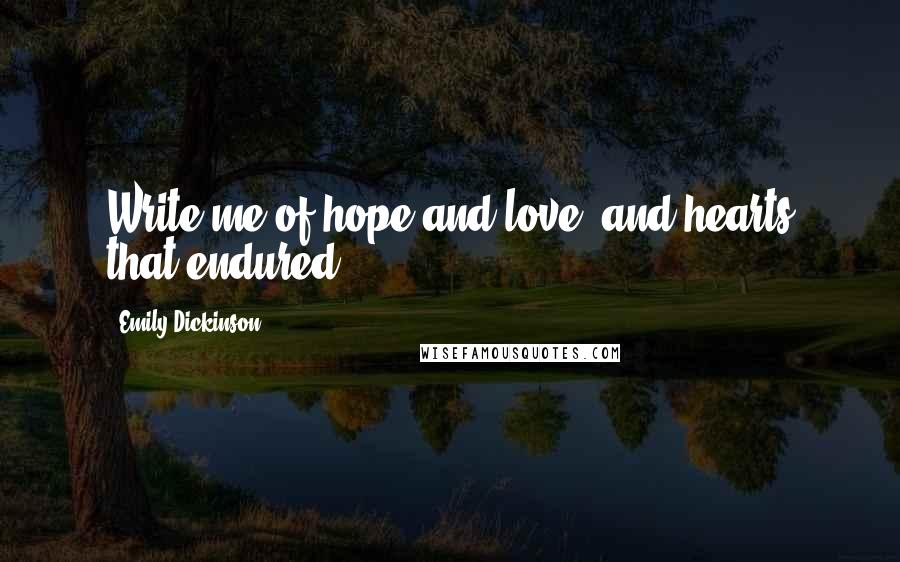 Emily Dickinson Quotes: Write me of hope and love, and hearts that endured.