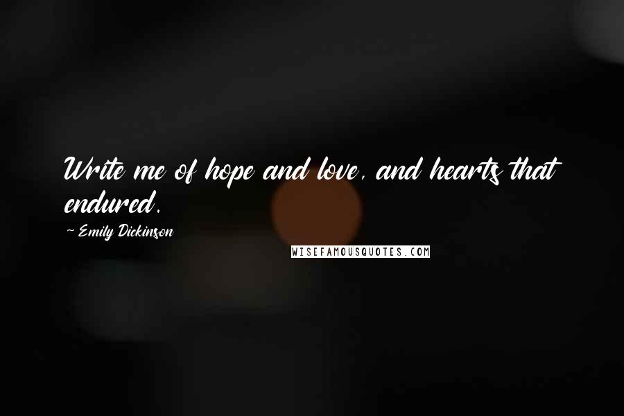 Emily Dickinson Quotes: Write me of hope and love, and hearts that endured.