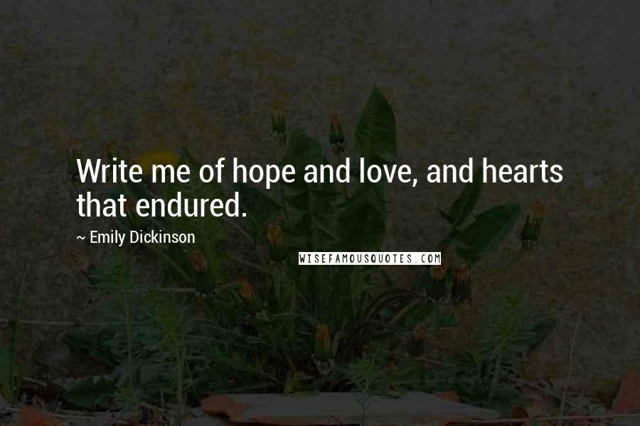 Emily Dickinson Quotes: Write me of hope and love, and hearts that endured.