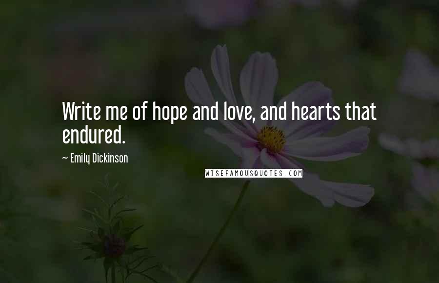 Emily Dickinson Quotes: Write me of hope and love, and hearts that endured.