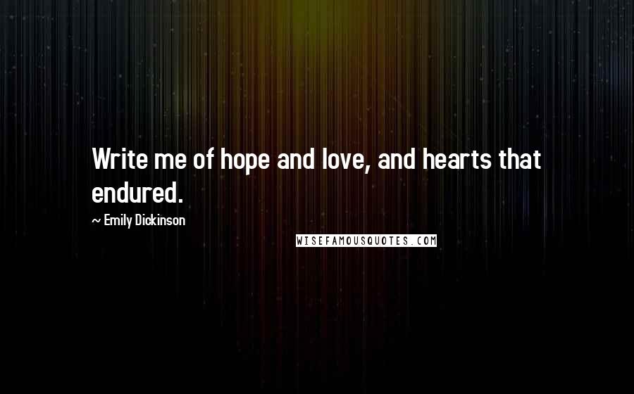 Emily Dickinson Quotes: Write me of hope and love, and hearts that endured.